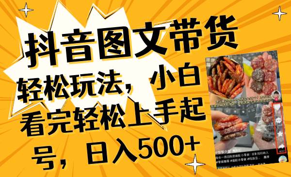 抖音图文带货轻松玩法，小白看完轻松上手起号，日入500+去创吧-网创项目资源站-副业项目-创业项目-搞钱项目黑蛋搞钱