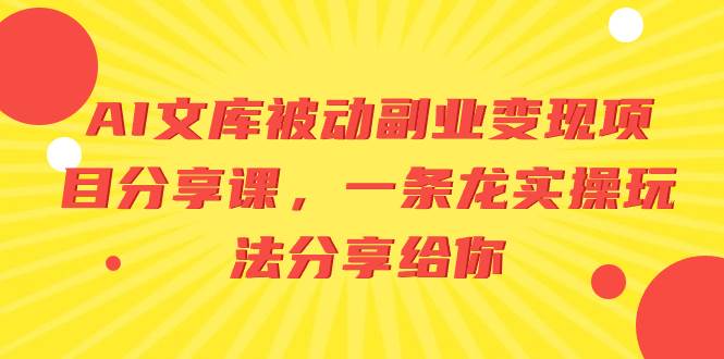 AI文库被动副业变现项目分享课，一条龙实操玩法分享给你去创吧-网创项目资源站-副业项目-创业项目-搞钱项目黑蛋搞钱