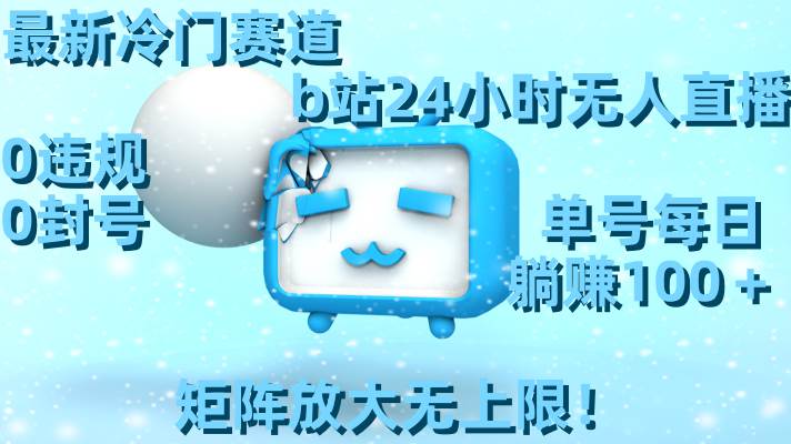 最新冷门赛道，b站24小时无人直播，0违规0封号，单号每日躺赚100＋，矩阵放大无上限！去创吧-网创项目资源站-副业项目-创业项目-搞钱项目黑蛋搞钱