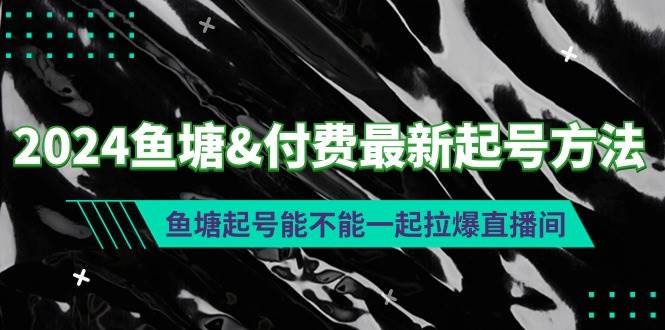 2024鱼塘付费最新起号方法：鱼塘起号能不能一起拉爆直播间去创吧-网创项目资源站-副业项目-创业项目-搞钱项目黑蛋搞钱