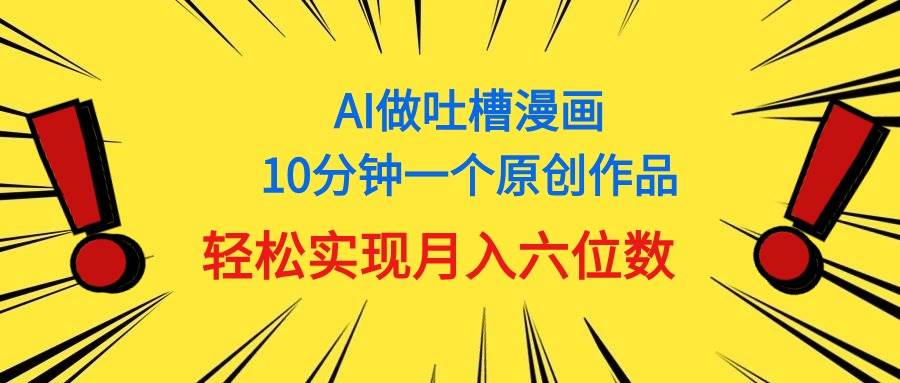 用AI做中式吐槽漫画，10分钟一个原创作品，轻松实现月入6位数去创吧-网创项目资源站-副业项目-创业项目-搞钱项目黑蛋搞钱