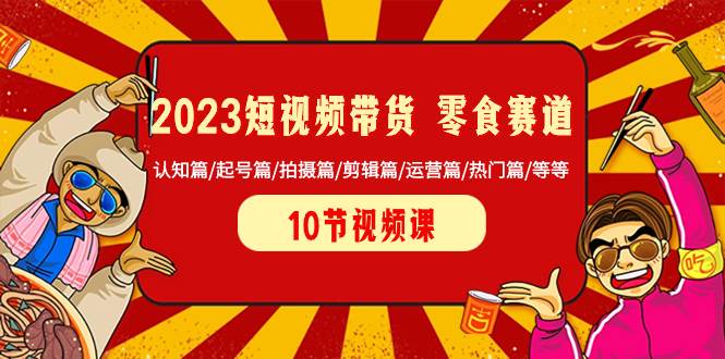 2023短视频带货 零食赛道 认知篇/起号篇/拍摄篇/剪辑篇/运营篇/热门篇/等等去创吧-网创项目资源站-副业项目-创业项目-搞钱项目黑蛋搞钱