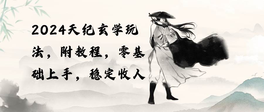 2024天纪玄学玩法，零基础上手，稳定收入（教程+工具）去创吧-网创项目资源站-副业项目-创业项目-搞钱项目黑蛋搞钱