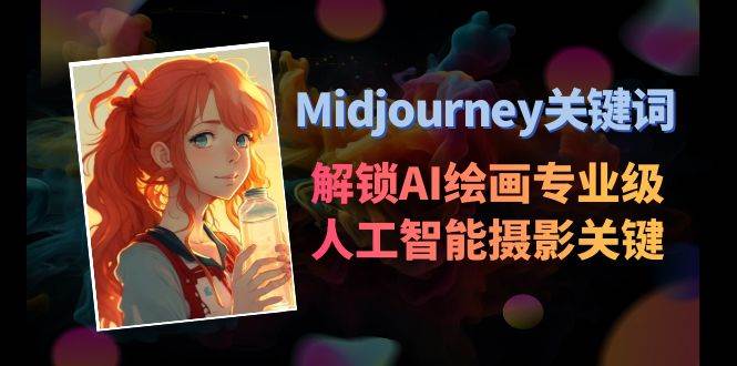 Midjourney关键词-解锁AI绘画专业级人工智能摄影关键词表去创吧-网创项目资源站-副业项目-创业项目-搞钱项目黑蛋搞钱