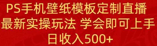 PS手机壁纸模板定制直播  最新实操玩法 学会即可上手 日收入500+去创吧-网创项目资源站-副业项目-创业项目-搞钱项目黑蛋搞钱