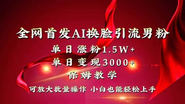 全网独创首发AI换脸引流男粉单日涨粉1.5W+变现3000+小白也能上手快速拿结果去创吧-网创项目资源站-副业项目-创业项目-搞钱项目黑蛋搞钱