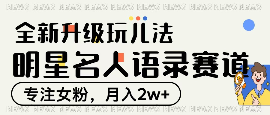 明星名人语录赛道全新升级玩法，专注女粉，月入2W＋去创吧-网创项目资源站-副业项目-创业项目-搞钱项目黑蛋搞钱