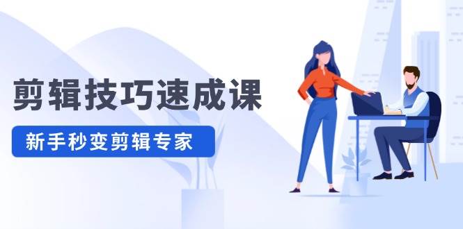 剪辑技巧速成课，高清拍摄+调色 转扇子，建筑-抠图精通，新手秒变剪辑专家去创吧-网创项目资源站-副业项目-创业项目-搞钱项目黑蛋搞钱
