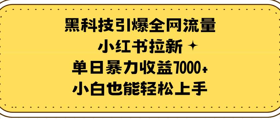 黑科技引爆全网流量小红书拉新，单日暴力收益7000+，小白也能轻松上手去创吧-网创项目资源站-副业项目-创业项目-搞钱项目黑蛋搞钱