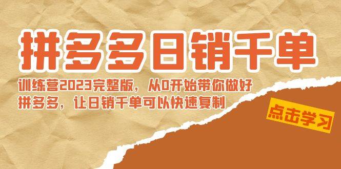 拼多多日销千单训练营2023完 拼多多日销千单训练营2023完整版，从0开始带你做好拼多多，让日销千单可以快速复制去创吧-网创项目资源站-副业项目-创业项目-搞钱项目黑蛋搞钱
