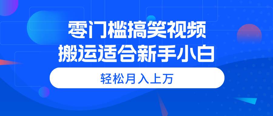 零门槛搞笑视频搬运，轻松月入上万，适合新手小白去创吧-网创项目资源站-副业项目-创业项目-搞钱项目黑蛋搞钱
