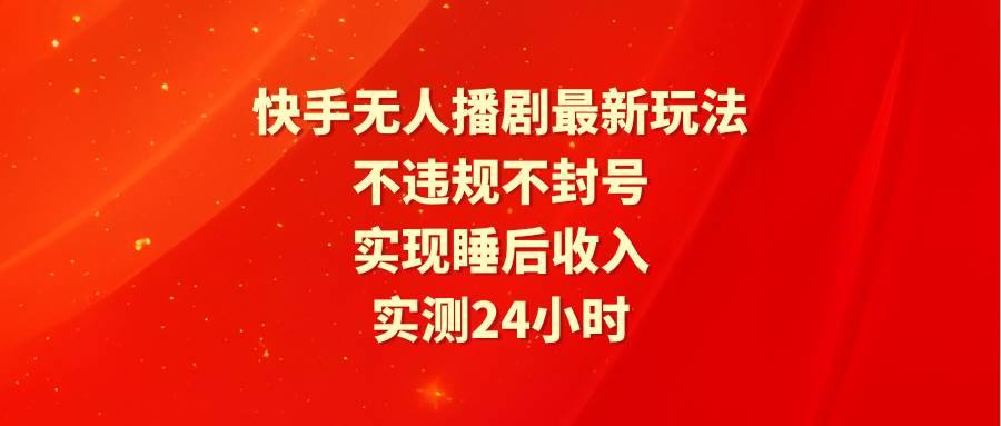 快手无人播剧最新玩法，实测24小时不违规不封号，实现睡后收入去创吧-网创项目资源站-副业项目-创业项目-搞钱项目黑蛋搞钱