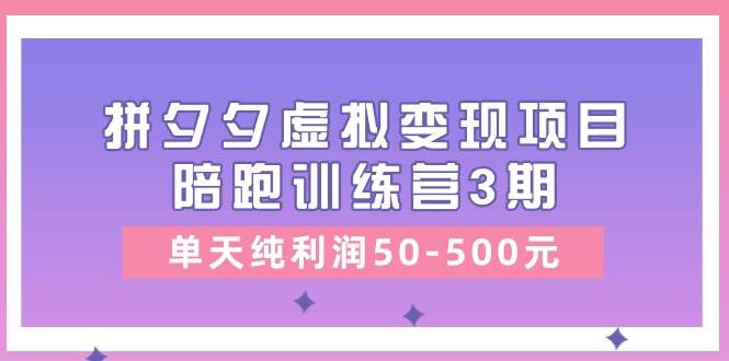 某收费培训《拼夕夕虚拟变现项目陪跑训练营3期》单天纯利润50-500元去创吧-网创项目资源站-副业项目-创业项目-搞钱项目黑蛋搞钱