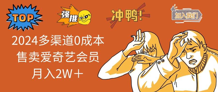 2024多渠道0成本售卖爱奇艺会员月入2W＋去创吧-网创项目资源站-副业项目-创业项目-搞钱项目黑蛋搞钱