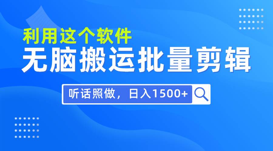 每天30分钟，0基础用软件无脑搬运批量剪辑，只需听话照做日入1500+去创吧-网创项目资源站-副业项目-创业项目-搞钱项目黑蛋搞钱