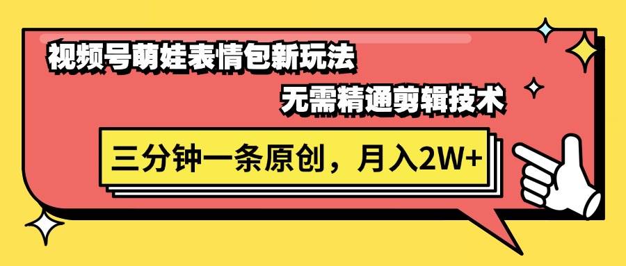 视频号萌娃表情包新玩法，无需精通剪辑，三分钟一条原创视频，月入2W+去创吧-网创项目资源站-副业项目-创业项目-搞钱项目黑蛋搞钱