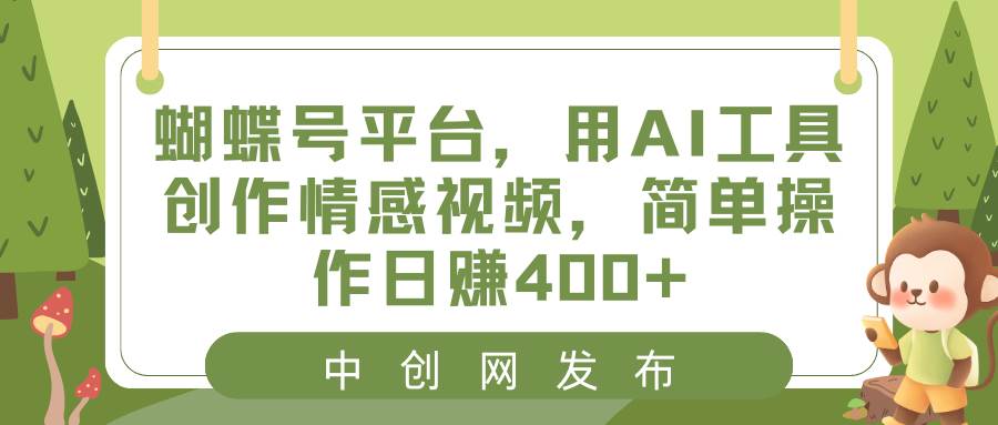蝴蝶号平台，用AI工具创作情感视频，简单操作日赚400+去创吧-网创项目资源站-副业项目-创业项目-搞钱项目黑蛋搞钱