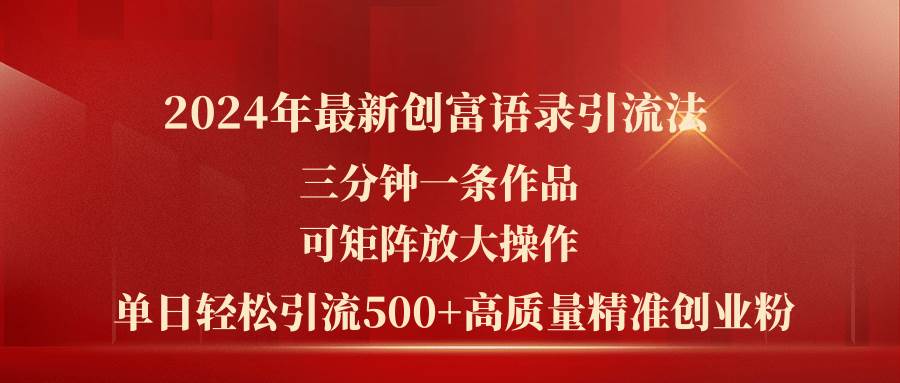 2024年最新创富语录引流法，三分钟一条作品可矩阵放大操作，日引流500…去创吧-网创项目资源站-副业项目-创业项目-搞钱项目黑蛋搞钱