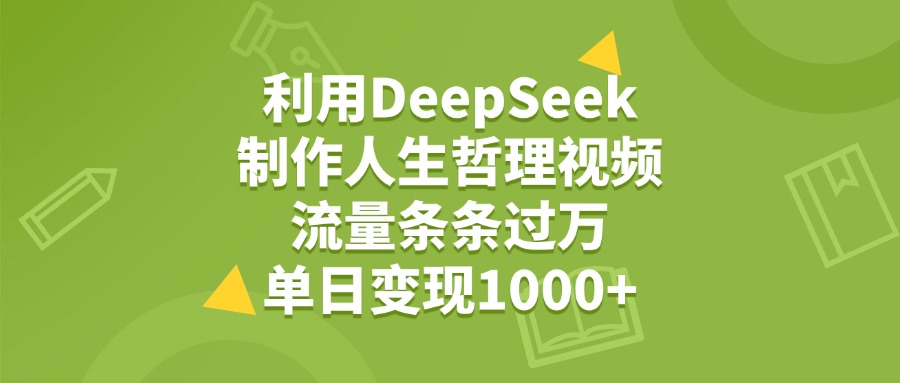 利用DeepSeek制作人生哲理视频，流量条条过万，单日变现1000+去创吧-网创项目资源站-副业项目-创业项目-搞钱项目黑蛋搞钱