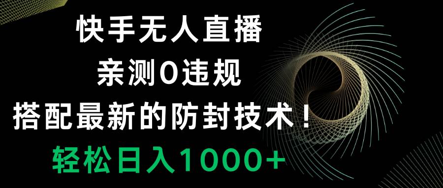 快手无人直播，0违规，搭配最新的防封技术！轻松日入1000+去创吧-网创项目资源站-副业项目-创业项目-搞钱项目黑蛋搞钱