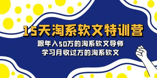 15天-淘系软文特训营：跟年入50万的淘系软文导师，学习月收过万的淘系软文去创吧-网创项目资源站-副业项目-创业项目-搞钱项目黑蛋搞钱