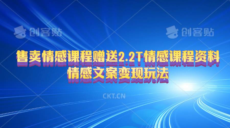 售卖情感课程，赠送2.2T情感课程资料，情感文案变现玩法去创吧-网创项目资源站-副业项目-创业项目-搞钱项目黑蛋搞钱