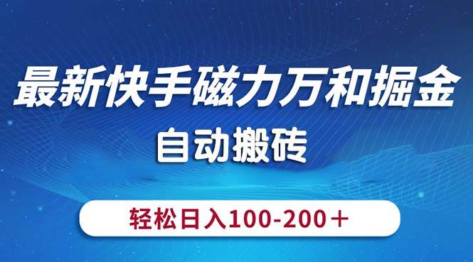 最新快手磁力万和掘金，自动搬砖，轻松日入100-200，操作简单去创吧-网创项目资源站-副业项目-创业项目-搞钱项目黑蛋搞钱