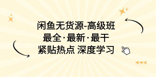 闲鱼无货源-高级班，最全·最新·最干，紧贴热点 深度学习（17节课）去创吧-网创项目资源站-副业项目-创业项目-搞钱项目黑蛋搞钱