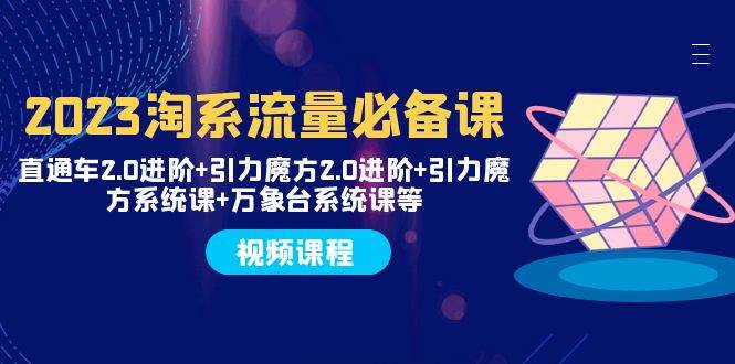 2023淘系流量必备课 直通车2.0进阶+引力魔方2.0进阶+引力魔方系统课+万象台去创吧-网创项目资源站-副业项目-创业项目-搞钱项目黑蛋搞钱