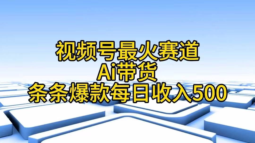 视频号最火赛道——Ai带货条条爆款每日收入500去创吧-网创项目资源站-副业项目-创业项目-搞钱项目黑蛋搞钱