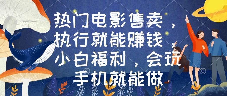热门电影售卖，执行就能赚钱，小白福利，会玩手机就能做去创吧-网创项目资源站-副业项目-创业项目-搞钱项目黑蛋搞钱