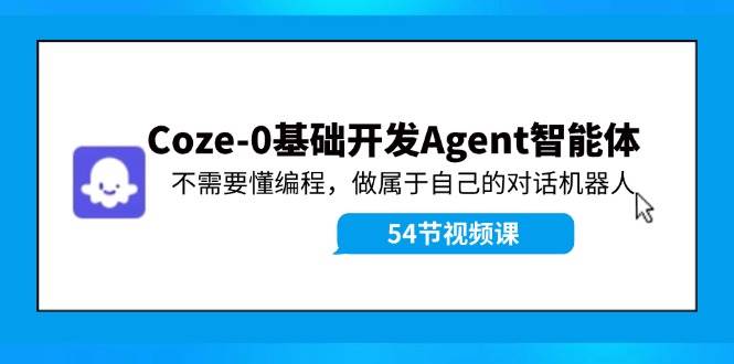 Coze-0基础开发 Agent智能体教程：不需要懂编程，做属于自己的对话机器人去创吧-网创项目资源站-副业项目-创业项目-搞钱项目黑蛋搞钱