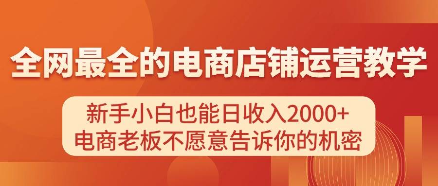 电商店铺运营教学，新手小白也能日收入2000+，电商老板不愿意告诉你的机密去创吧-网创项目资源站-副业项目-创业项目-搞钱项目黑蛋搞钱