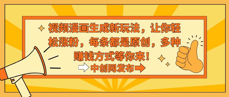视频漫画生成新玩法，让你轻松涨粉，每条都是原创，多种赚钱方式等你来！去创吧-网创项目资源站-副业项目-创业项目-搞钱项目黑蛋搞钱
