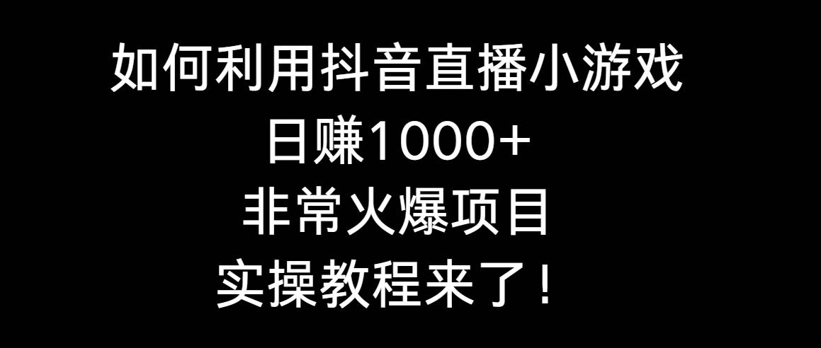 如何利用抖音直播小游戏日赚1000+，非常火爆项目，实操教程来了！去创吧-网创项目资源站-副业项目-创业项目-搞钱项目黑蛋搞钱