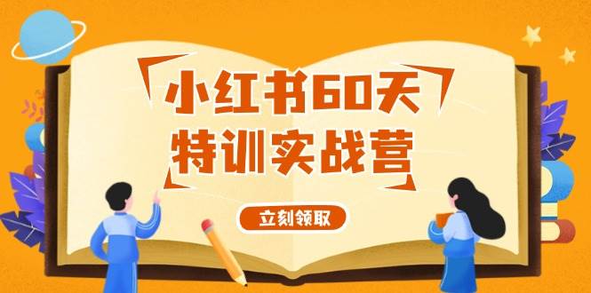 小红书60天特训实战营（系统课）从0打造能赚钱的小红书账号（55节课）去创吧-网创项目资源站-副业项目-创业项目-搞钱项目黑蛋搞钱