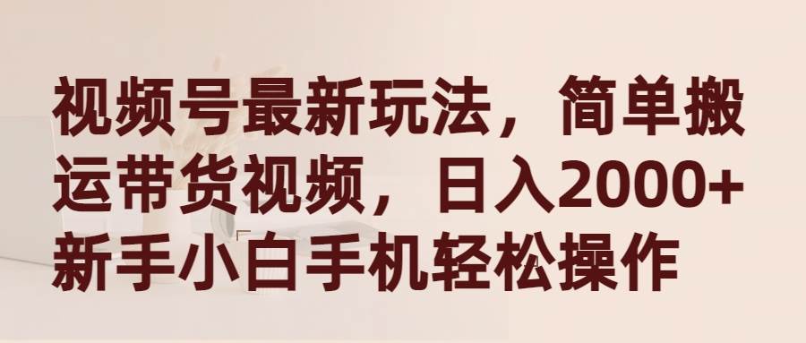 视频号最新玩法，简单搬运带货视频，日入2000+，新手小白手机轻松操作去创吧-网创项目资源站-副业项目-创业项目-搞钱项目黑蛋搞钱