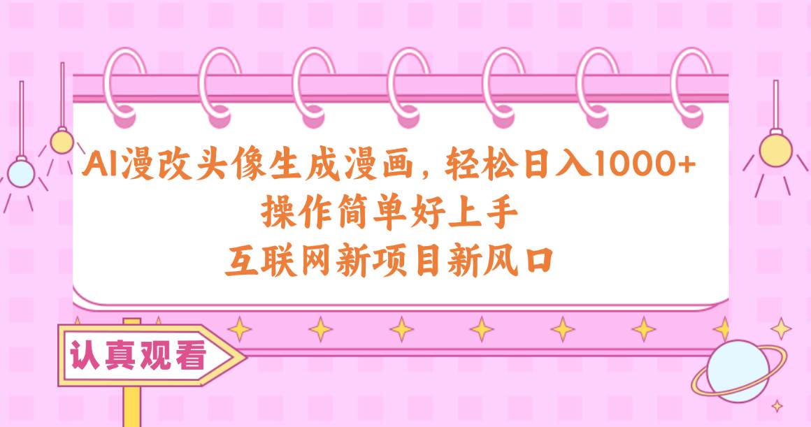 AI漫改头像生成漫画，轻松日入1000+，操作简单好上手，互联网新项目新风口去创吧-网创项目资源站-副业项目-创业项目-搞钱项目黑蛋搞钱