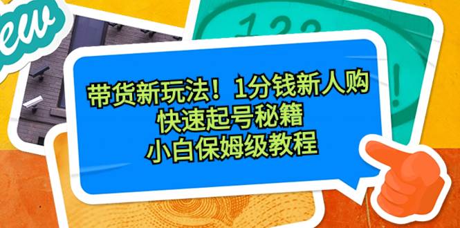 带货新玩法！1分钱新人购，快速起号秘籍！小白保姆级教程去创吧-网创项目资源站-副业项目-创业项目-搞钱项目黑蛋搞钱
