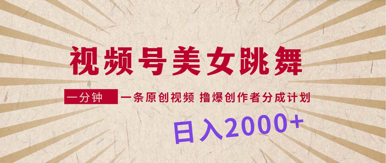 视频号，美女跳舞，一分钟一条原创视频，撸爆创作者分成计划，日入2000+去创吧-网创项目资源站-副业项目-创业项目-搞钱项目黑蛋搞钱