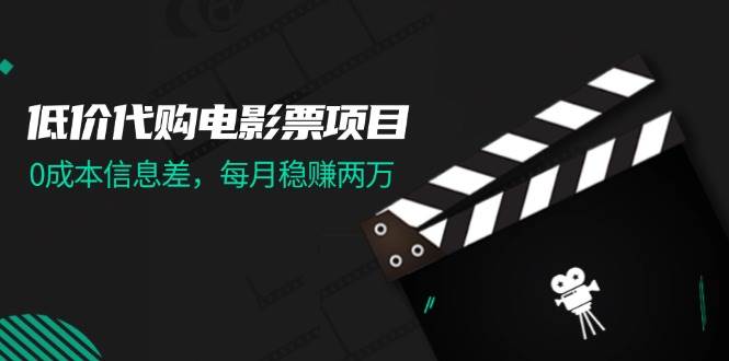 低价代购电影票项目，0成本信息差，每月稳赚两万！去创吧-网创项目资源站-副业项目-创业项目-搞钱项目黑蛋搞钱