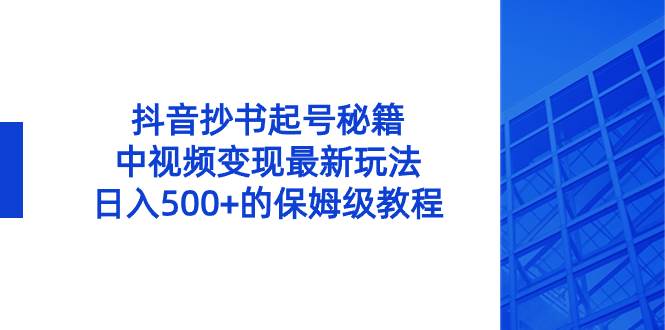 抖音抄书起号秘籍，中视频变现最新玩法，日入500+的保姆级教程！去创吧-网创项目资源站-副业项目-创业项目-搞钱项目黑蛋搞钱