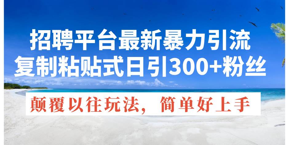 招聘平台最新暴力引流，复制粘贴式日引300+粉丝，颠覆以往垃圾玩法，简…去创吧-网创项目资源站-副业项目-创业项目-搞钱项目黑蛋搞钱