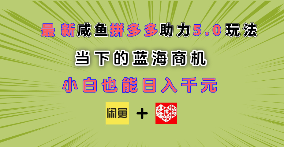 最新闲鱼拼多多助力玩法 当下的蓝海商机 新手小白也能轻松操作 实现日入千元去创吧-网创项目资源站-副业项目-创业项目-搞钱项目黑蛋搞钱