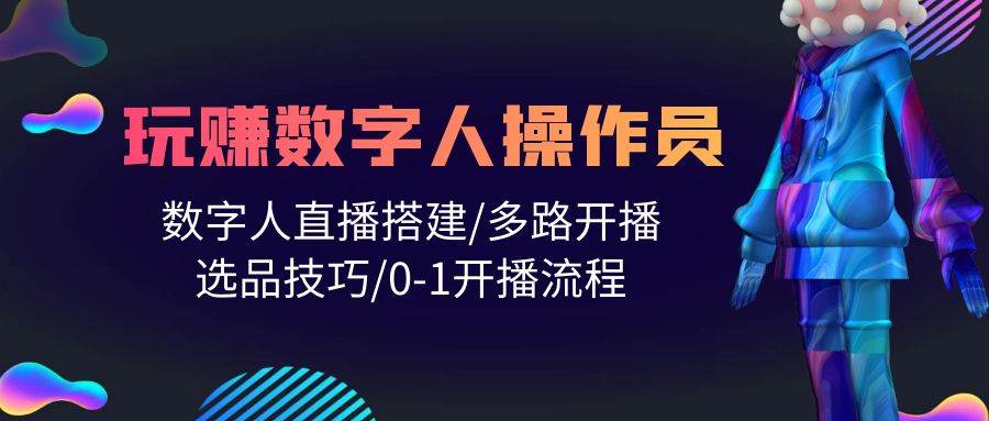 人人都能玩赚数字人操作员 数字人直播搭建/多路开播/选品技巧/0-1开播流程去创吧-网创项目资源站-副业项目-创业项目-搞钱项目黑蛋搞钱