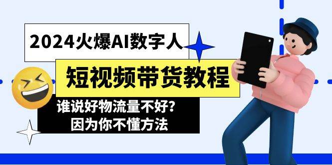 2024火爆AI数字人短视频带货教程，谁说好物流量不好？因为你不懂方法去创吧-网创项目资源站-副业项目-创业项目-搞钱项目黑蛋搞钱