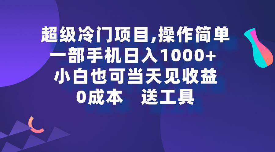 超级冷门项目,操作简单，一部手机轻松日入1000+，小白也可当天看见收益去创吧-网创项目资源站-副业项目-创业项目-搞钱项目黑蛋搞钱