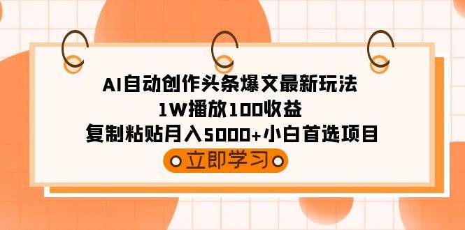 AI自动创作头条爆文最新玩法 1W播放100收益 复制粘贴月入5000+小白首选项目去创吧-网创项目资源站-副业项目-创业项目-搞钱项目黑蛋搞钱
