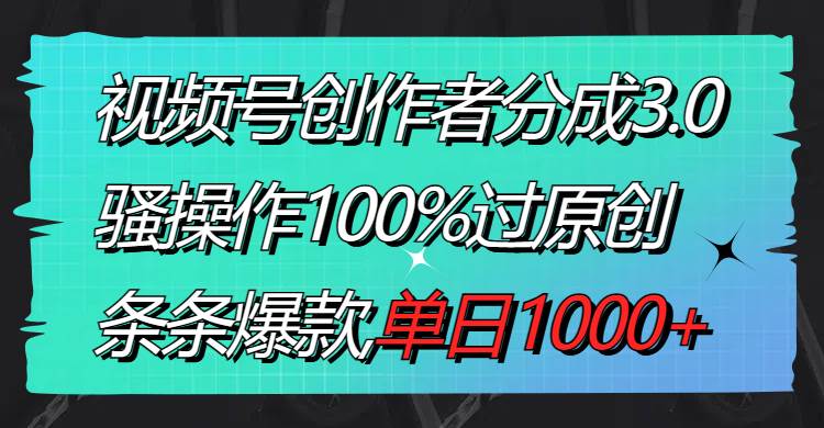 视频号创作者分成3.0玩法，骚操作100%过原创，条条爆款，单日1000+去创吧-网创项目资源站-副业项目-创业项目-搞钱项目黑蛋搞钱