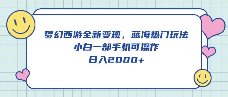 梦幻西游全新变现，蓝海热门玩法，小白一部手机可操作，日入2000+去创吧-网创项目资源站-副业项目-创业项目-搞钱项目黑蛋搞钱